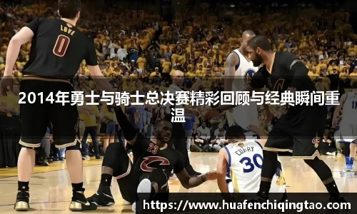 2014年勇士与骑士总决赛精彩回顾与经典瞬间重温