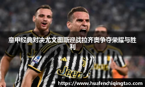 意甲经典对决尤文图斯迎战拉齐奥争夺荣耀与胜利
